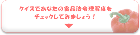 クイズであなたの食品法令理解度をチェックしてみましょう！